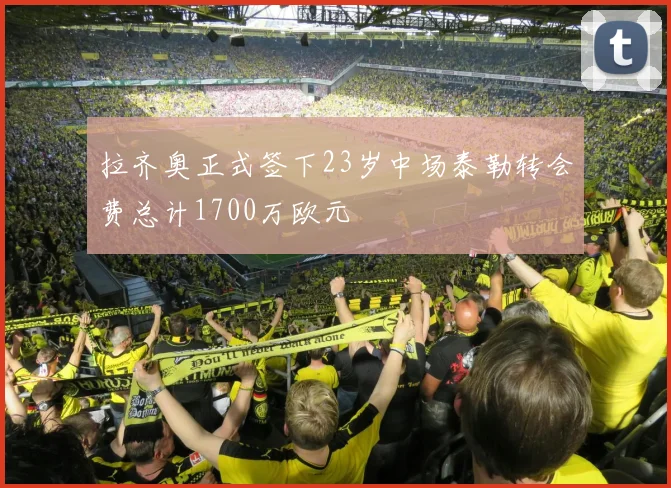 拉齐奥正式签下23岁中场泰勒转会费总计1700万欧元