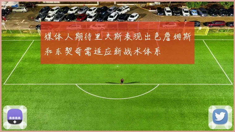 媒体人期待里夫斯表现出色詹姆斯和东契奇需适应新战术体系