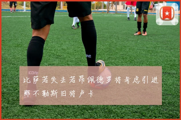 比萨若失去若昂佩德罗将考虑引进那不勒斯旧将卢卡
