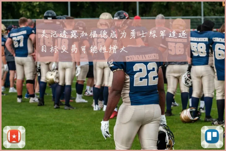 美记透露加福德成为勇士绿军追逐目标交易可能性增大