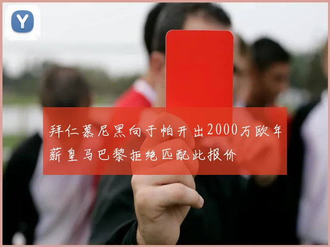 拜仁慕尼黑向于帕开出2000万欧年薪皇马巴黎拒绝匹配此报价