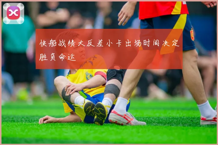 快船战绩大反差小卡出场时间决定胜负命运
