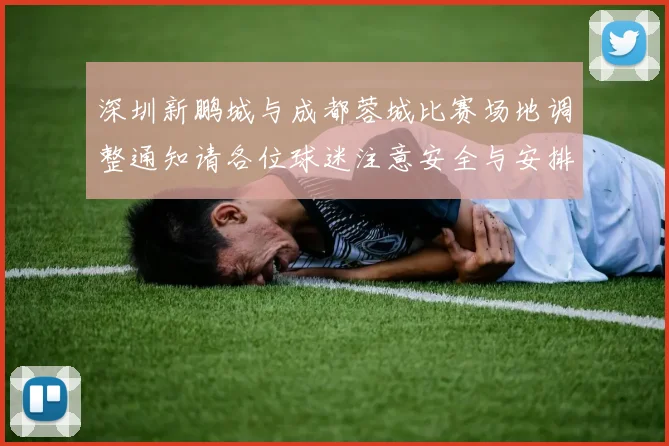 深圳新鹏城与成都蓉城比赛场地调整通知请各位球迷注意安全与安排