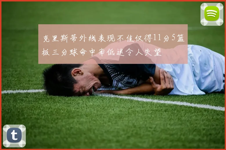 克里斯蒂外线表现不佳仅得11分5篮板三分球命中率低迷令人失望