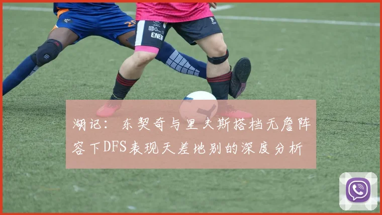 湖记：东契奇与里夫斯搭档无詹阵容下DFS表现天差地别的深度分析