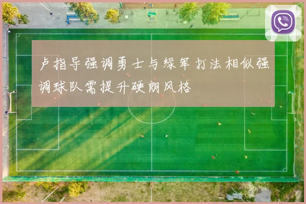 卢指导强调勇士与绿军打法相似强调球队需提升硬朗风格