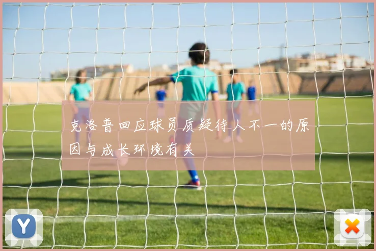 克洛普回应球员质疑待人不一的原因与成长环境有关