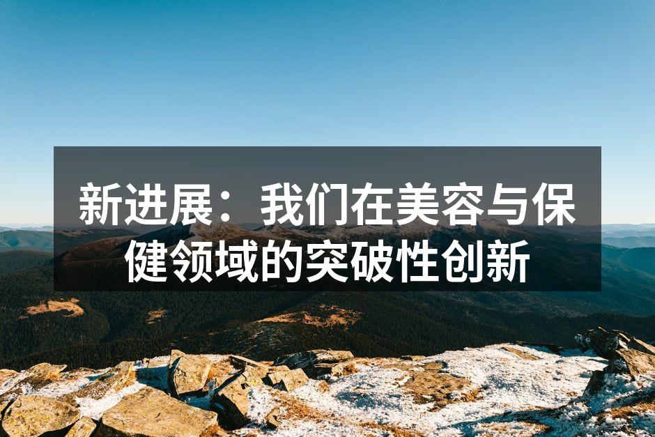 新进展：我们在美容与保健领域的突破性创新
